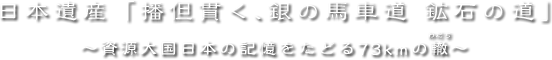 日本遺産「播但貫く、銀の馬車道、鉱石の道」~資源大国日本の記憶をたどる73kmの轍~